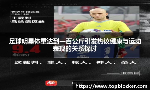 足球明星体重达到一百公斤引发热议健康与运动表现的关系探讨
