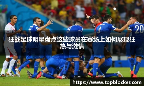 狂战足球明星盘点这些球员在赛场上如何展现狂热与激情